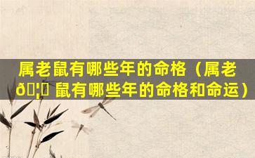 属老鼠有哪些年的命格（属老 🦅 鼠有哪些年的命格和命运）